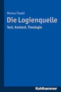 Markus Tiwald — Die Logienquelle: Text, Kontext, Theologie