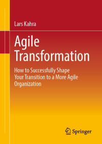 Lars Kahra — Agile Transformation: How to Successfully Shape Your Transition to a More Agile Organization