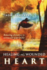 Thom Gardner [Gardner, Thom] — Healing the Wounded Heart: Removing Obstacles to Intimacy With God