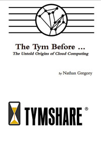 Nathan Gregory & Pat Driscoll & Ron Bamberg & Roy Roskilly & Michael Sadler — The Tym Before ...: The Untold Origins of Cloud Computing