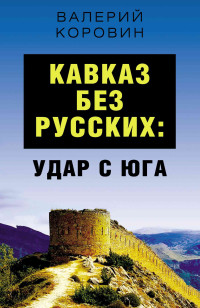 Валерий Михайлович Коровин — Кавказ без русских: удар с юга