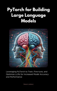 Leblanc, Mason — PyTorch for Building Large Language Models: Leveraging pyTorch to Train, Fine-tune, and Optimize LLMs for Increased Model Accuracy and Performance