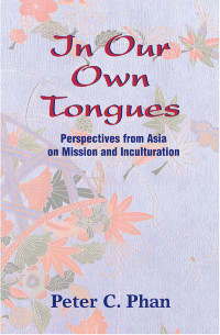 Phan, Peter C. — In Our Own Tongues: Perspectives from Asia on Mission and Inculturation