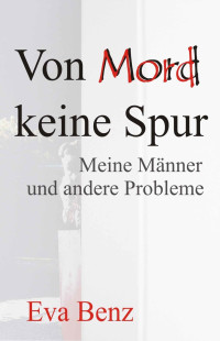 Eva Benz [Benz, Eva] — VON MORD KEINE SPUR: Meine Männer und andere Probleme (German Edition)