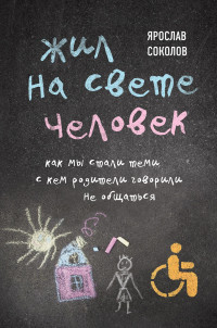 Ярослав Андреевич Соколов — Жил на свете человек. Как мы стали теми, с кем родители говорили не общаться