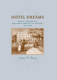 Molly W. Berger — Hotel Dreams: Luxury, Technology, and Urban Ambition in America, 1829–1929