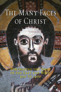 Bacci, Michele — The Many Faces of Christ: Portraying the Holy in the East and West, 300 to 1300