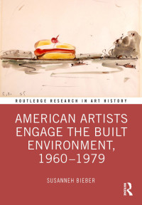 Susanneh Bieber; — American Artists Engage the Built Environment, 1960-1979