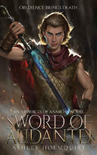 Ashley Holmquist — Sword of Audantei: An Artifact of Anarchy Novel (Artifacts of Anarchy Book 1)