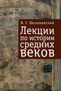 Василий Григорьевич Васильевский — Лекции по истории средних веков