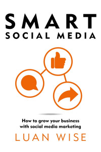 Luan Wise — Smart Social Media: How to grow your business with social media marketing