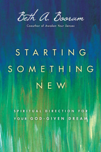 Beth A. Booram — Starting Something New: Spiritual Direction for Your God-Given Dream