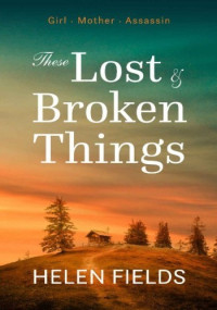 Helen Fields — These Lost & Broken Things