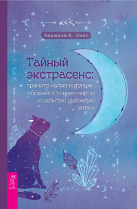 Анджела Уикс — Тайный экстрасенс.Примите магию интуиции, общение с тонким миром и скрытую духовную жизнь