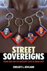 Chelsey L. Kivland — Street Sovereigns: Young Men and the Makeshift State in Urban Haiti