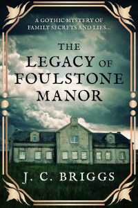 J. C. Briggs — The Legacy of Foulstone Manor: A Gothic mystery of family secrets and lies...