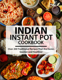 Ayden Willms — Indian Instant Pot Cookbook : Over 200 Traditional Recipes That Are Easier, Quicker and Healthier