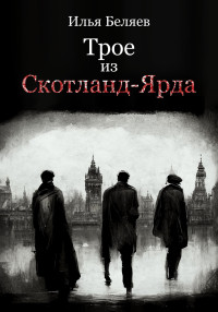 Илья Алексеевич Беляев — Трое из Скотланд-Ярда