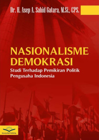 Dr. H. Asep Abdul Sahid, M.Si., CPS. — Nasionalisme Demokrasi: Studi terhadap Pemikiran Politik Pengusaha Indonesia
