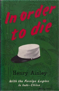 Henry Ainley — In Order to Die: With the Foreign Legion in Indo-China