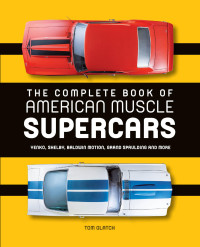Tom Glatch — The Complete Book of American Muscle Supercars: Yenko, Shelby, Baldwin Motion, Grand Spaulding, and More