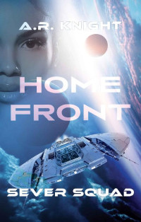 A.R. Knight [Knight, A.R.] — Home Front: A Science Fiction Adventure Series (Sever Squad Book 4)