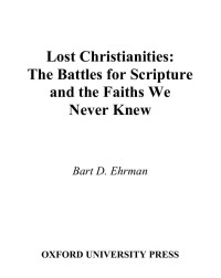 Ehrman, Bart D. — Lost Christianities : The Battle for Scripture and the Faiths We Never Knew