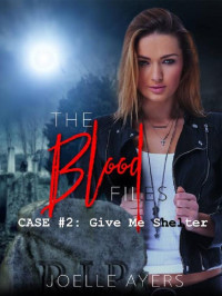 Joelle Ayers [Ayers, Joelle] — The Blood Files, Case #2: Give Me Shelter