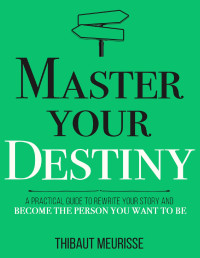 Meurisse, Thibaut — Master Your Destiny: A Practical Guide to Rewrite Your Story and Become the Person You Want to Be (Mastery Series Book 4)