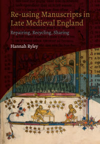 Hannah Ryley; — Re-using Manuscripts in Late Medieval England