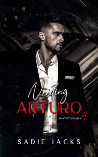 Sadie Jacks [Jacks, Sadie] — Needing Arturo: A Dark Mafia Billionaire Romance (Amatucci Family Book 4)