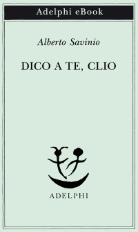 Alberto Savinio — Dico a te, Clio