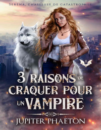 Jupiter Phaeton — Serena, chasseuse de catastrophes, Tome 1 : 3 raisons de craquer pour un vampire