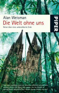 Weisman, Alan [Weisman, Alan] — Die Welt ohne uns · Reise über eine unbevölkerte Erde