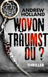 Andrew Holland [Holland, Andrew] — Wovon träumst du? (Thriller) (Howard Caspar Reihe 2) (German Edition)