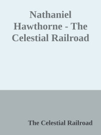 The Celestial Railroad — Nathaniel Hawthorne - The Celestial Railroad