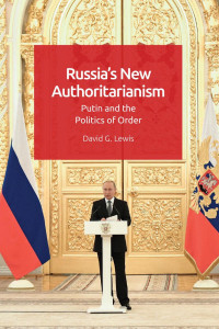 David G. Lewis — Russia's new authoritarianism. Putin and the Politics of Order