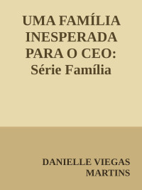 DANIELLE VIEGAS MARTINS — UMA FAMÍLIA INESPERADA PARA O CEO: Série Família Brusman - Livro I