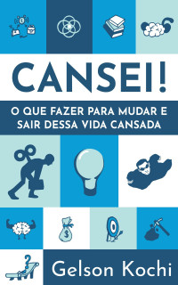 Gelson Kochi — CANSEI!: O que fazer para mudar e sair dessa vida cansada