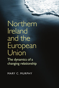 Mary C. Murphy — Northern Ireland and the European Union: The dynamics of a changing relationship