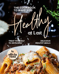 Olivia Rana — The Cookbook to Make You Healthy at Last: Treat Yourself to Devilishly Delicious Healthy Meals