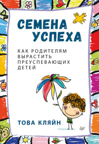 Това П. Кляйн — Семена успеха. Как родителям вырастить преуспевающих детей