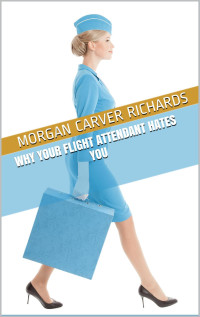 Morgan Carver Richards — Why Your Flight Attendant Hates You