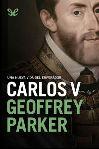 Geoffrey Parker — CARLOS V: UNA NUEVA VIDA DEL EMPERADOR