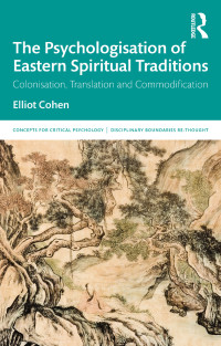 Elliot Cohen — The Psychologisation of Eastern Spiritual Traditions: Colonisation, Translation and Commodification
