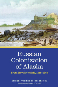 Andrei Val'terovich Grinv; — Russian Colonization of Alaska: From Heyday to Sale, 1818–­1867