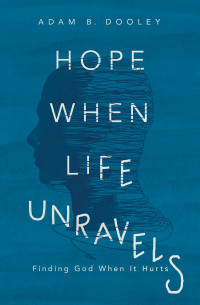 Adam B. Dooley; — Hope When Life Unravels