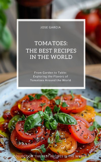 Garcia, Jose — Tomatoes: The Best Recipes in the World: From Garden to Table: Exploring the Flavors of Tomatoes Around the World