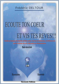 Frédéric Deltour — Ecoute ton coeur et vis tes rêves!!! Santé, Sérénité, Succès: Guide pratique de Santé et Bien-être, Forme et Détente, Confiance en soi et Estime de soi, ... et spiritualités. t. 1) (French Edition)