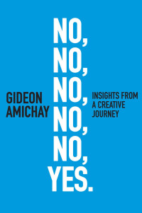 Gideon Amichay [Amichay, Gideon] — No, No, No, No, No, Yes. Insights From a Creative Journey
